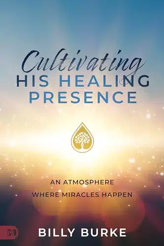 Cultivating His Healing Presence An Atmosphere Where Miracles Happen