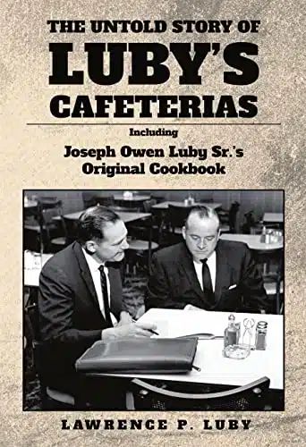 The Untold Story of Luby's Cafeterias Including Joesph Owen Luby Sr.'s Original Cookbook