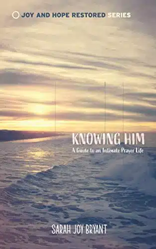 Knowing Him A guide to an intimate prayer life