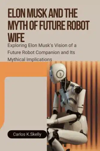 ELON MUSK AND THE MYTH OF FUTURE ROBOT WIFE Exploring Elon Musks Vision of a Future Robot Companion and Its Mythical Implications