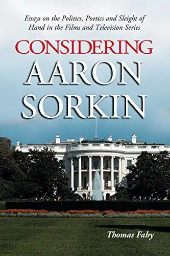 Considering Aaron Sorkin Essays on the Politics, Poetics and Sleight of Hand in the Films and Television Series
